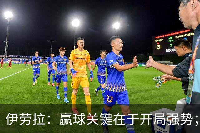 伊劳拉：赢球关键在于开局强势；阿劳霍踢了极其出色的90分钟