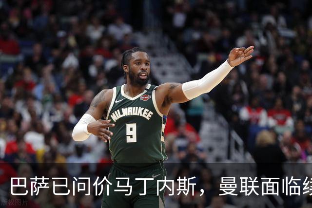 巴萨已问价马丁内斯，曼联面临续约或出售抉择