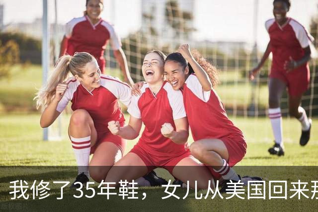 我修了35年鞋，女儿从美国回来那天，蹲在我摊前让我给她钉鞋跟