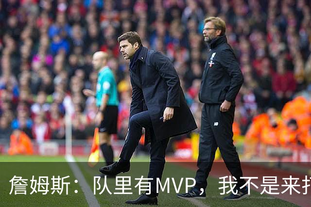 詹姆斯：队里有MVP，我不是来打中锋的
