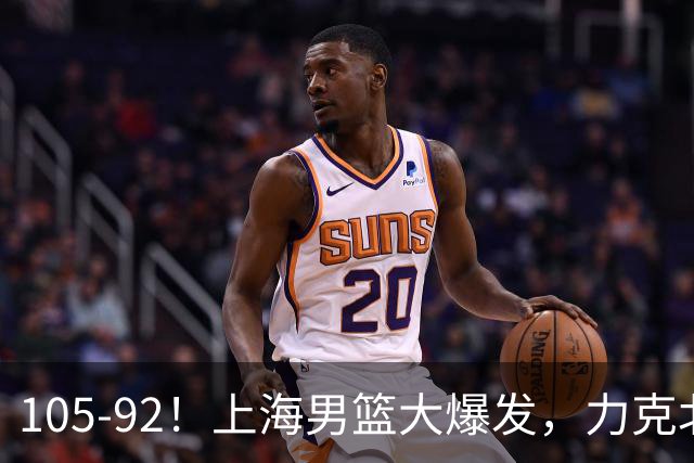 105-92！上海男篮大爆发，力克北控，球迷：主场哨，空气3分犯规